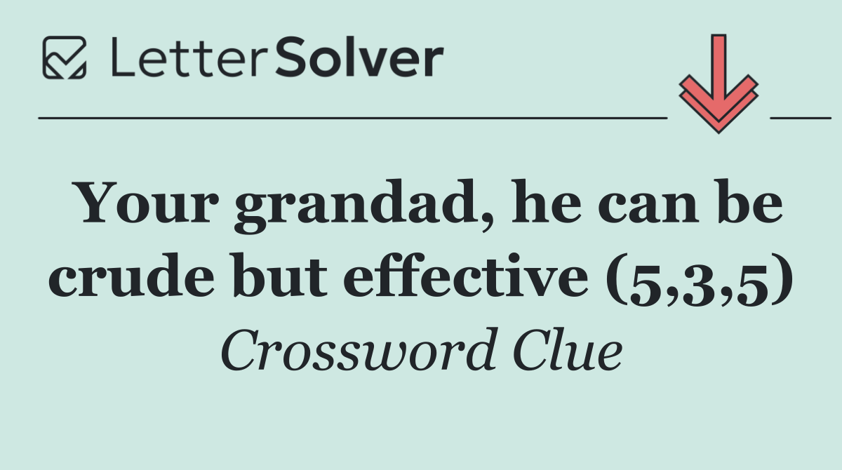 Your grandad, he can be crude but effective (5,3,5)