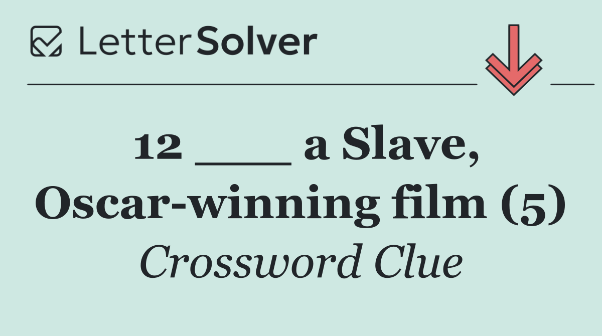 12 ___ a Slave, Oscar winning film (5)