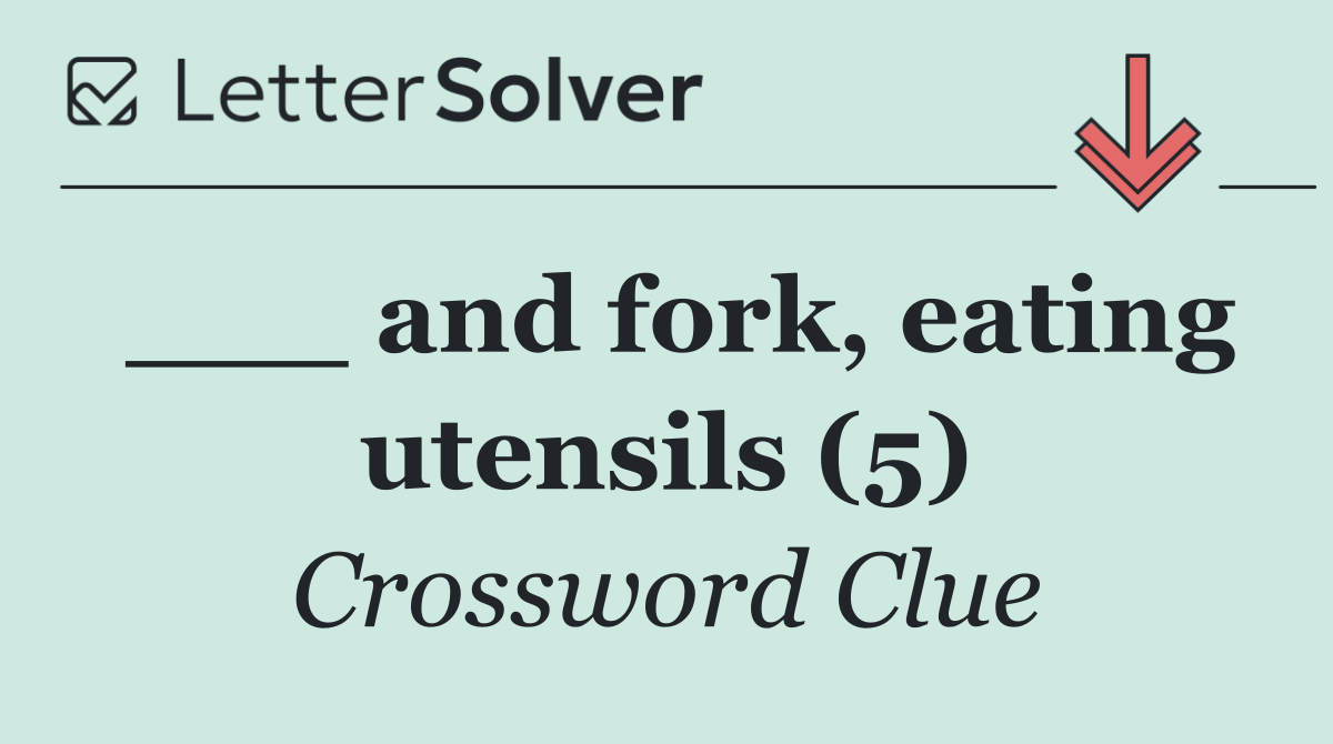 ___ and fork, eating utensils (5)