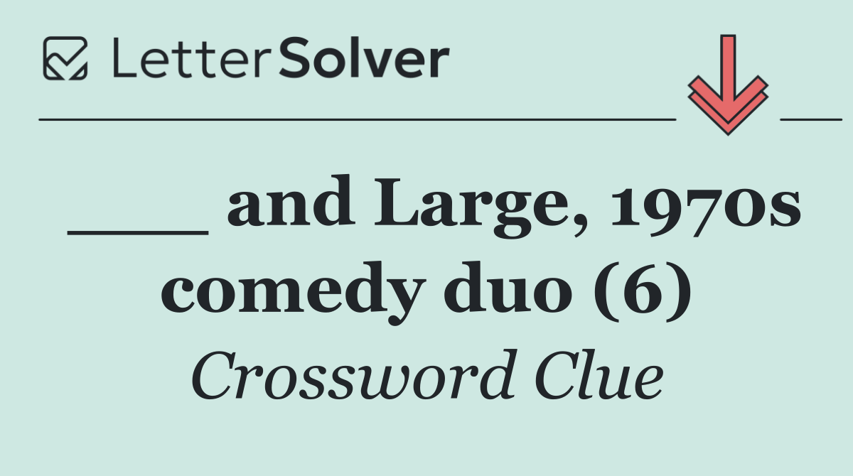 ___ and Large, 1970s comedy duo (6)