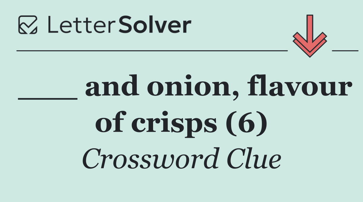 ___ and onion, flavour of crisps (6)