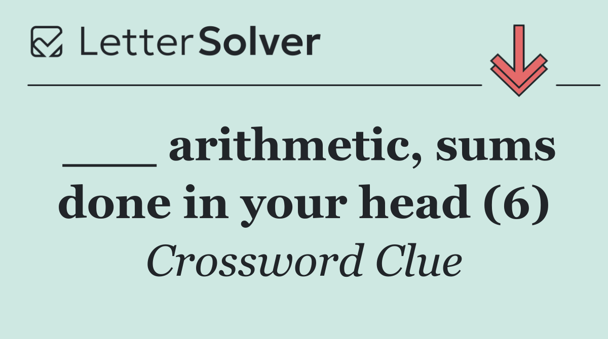 ___ arithmetic, sums done in your head (6)