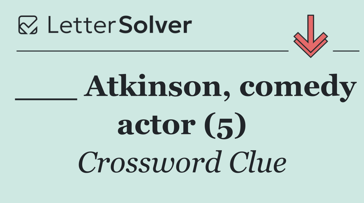 ___ Atkinson, comedy actor (5)