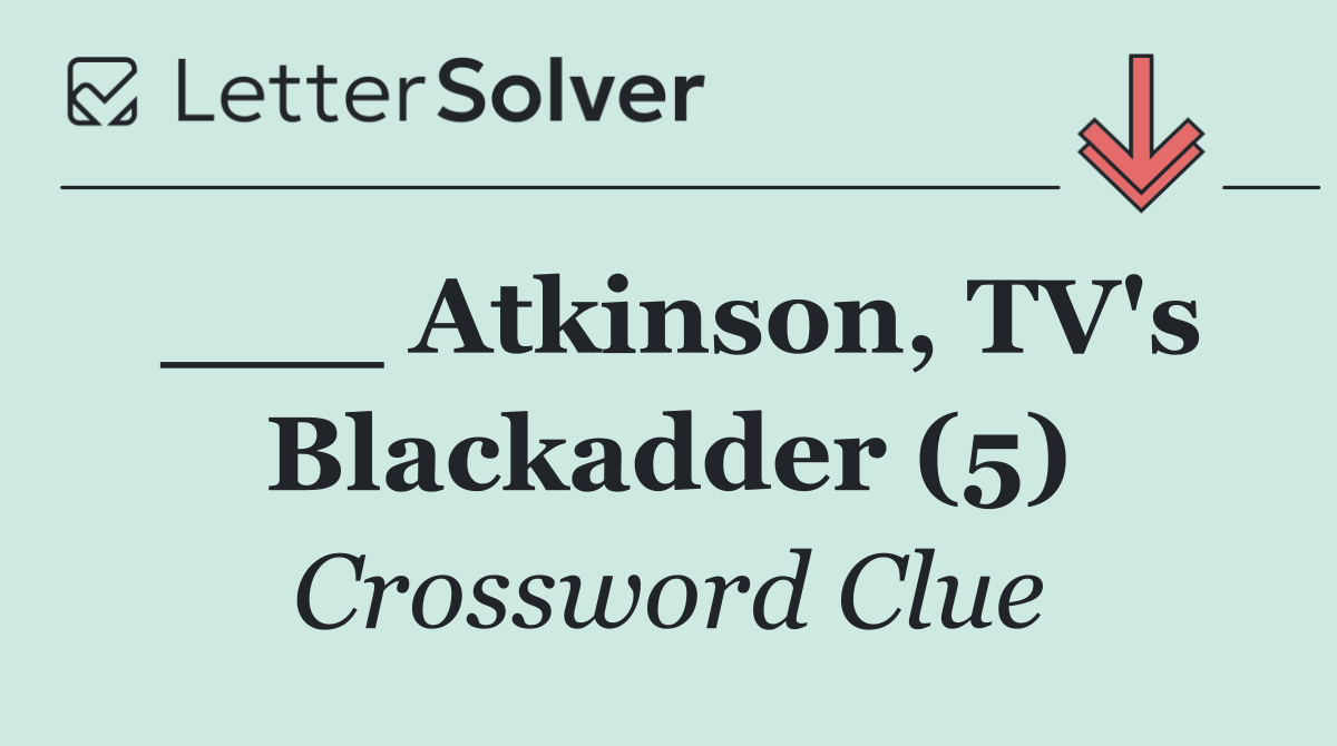 ___ Atkinson, TV's Blackadder (5)