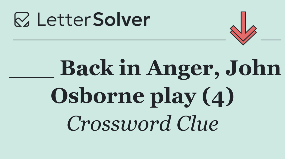 ___ Back in Anger, John Osborne play (4)