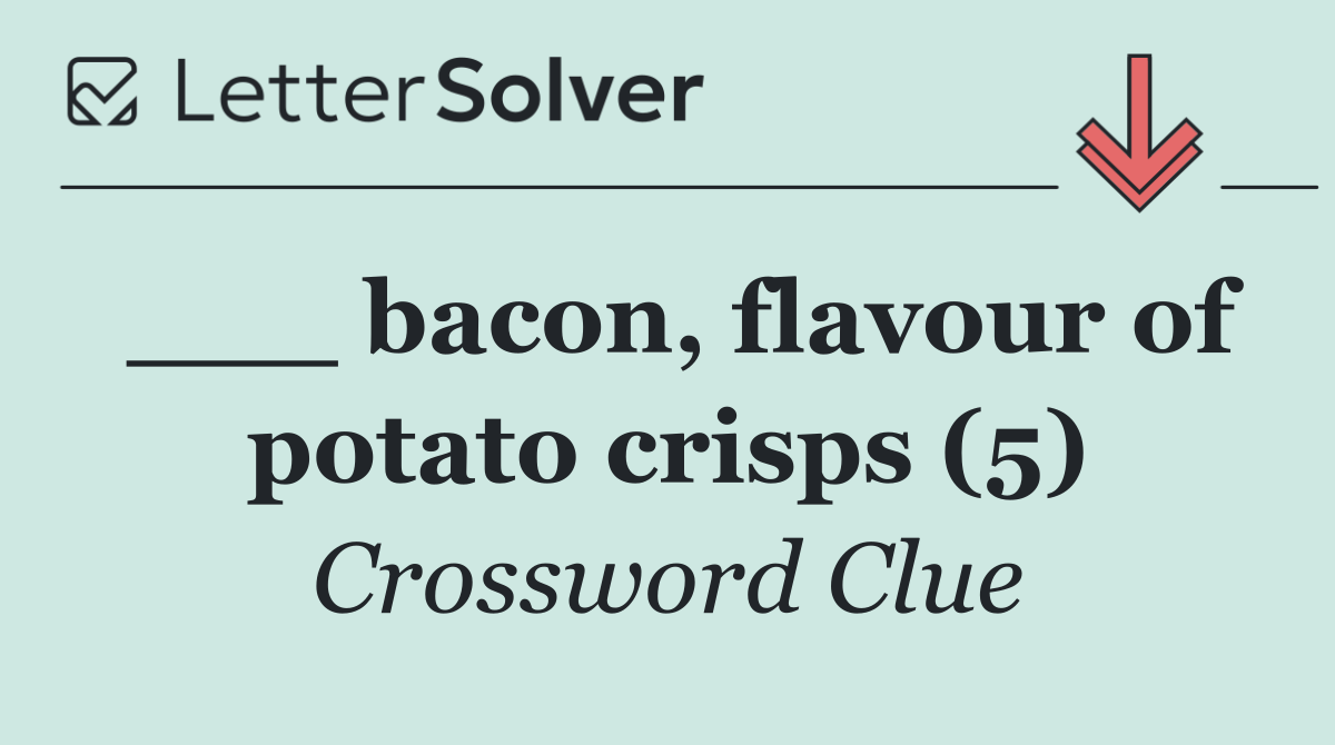 ___ bacon, flavour of potato crisps (5)
