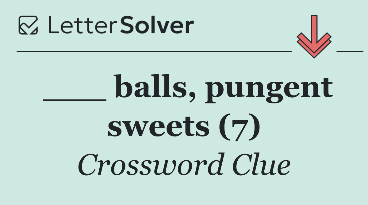 ___ balls, pungent sweets (7)