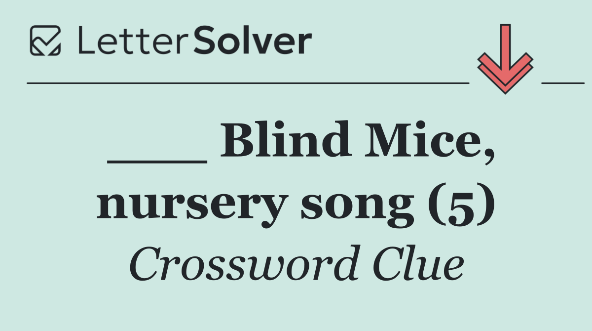 ___ Blind Mice, nursery song (5)