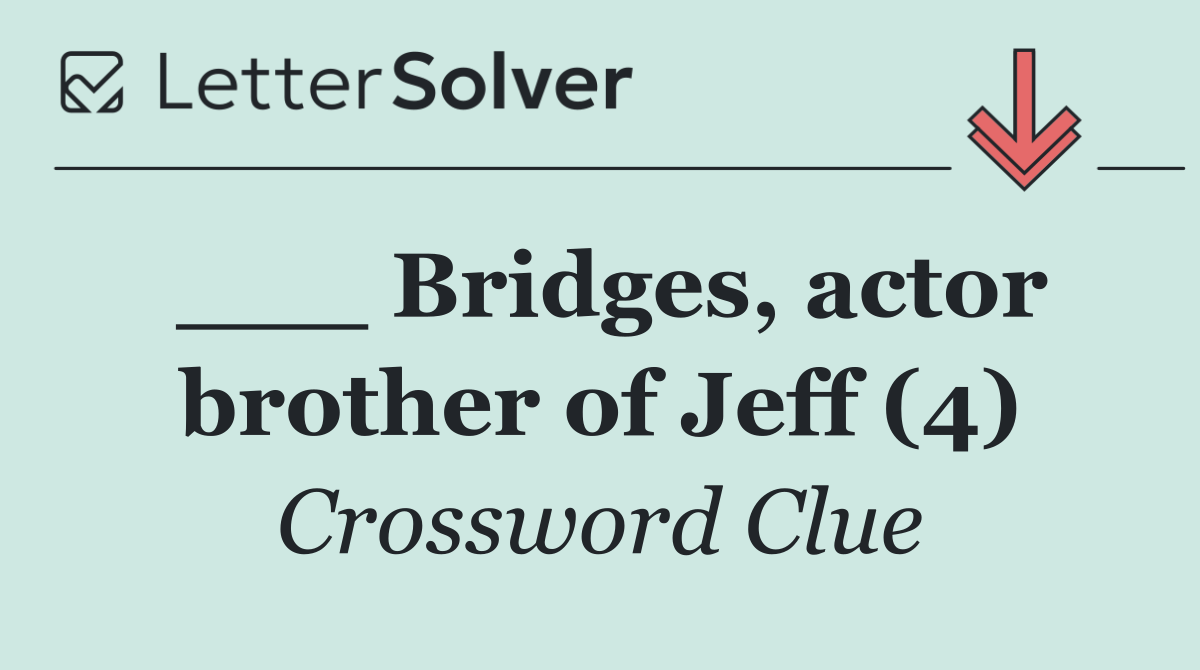 ___ Bridges, actor brother of Jeff (4)