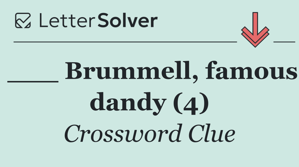 ___ Brummell, famous dandy (4)