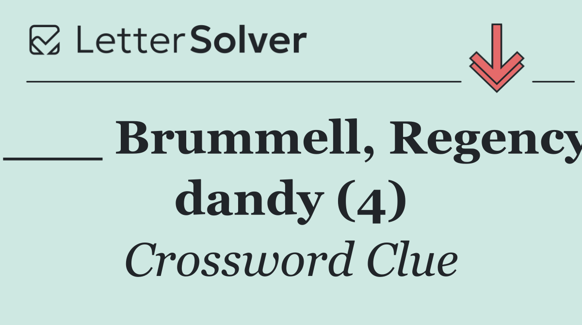 ___ Brummell, Regency dandy (4)