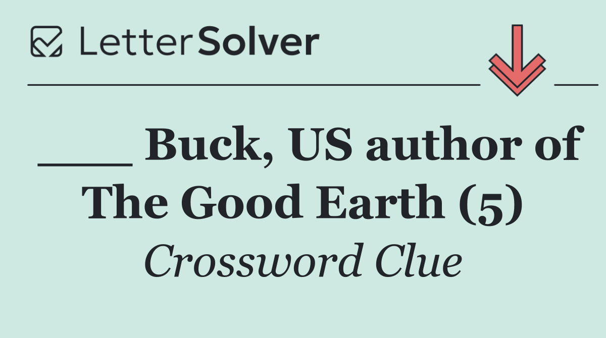 ___ Buck, US author of The Good Earth (5)