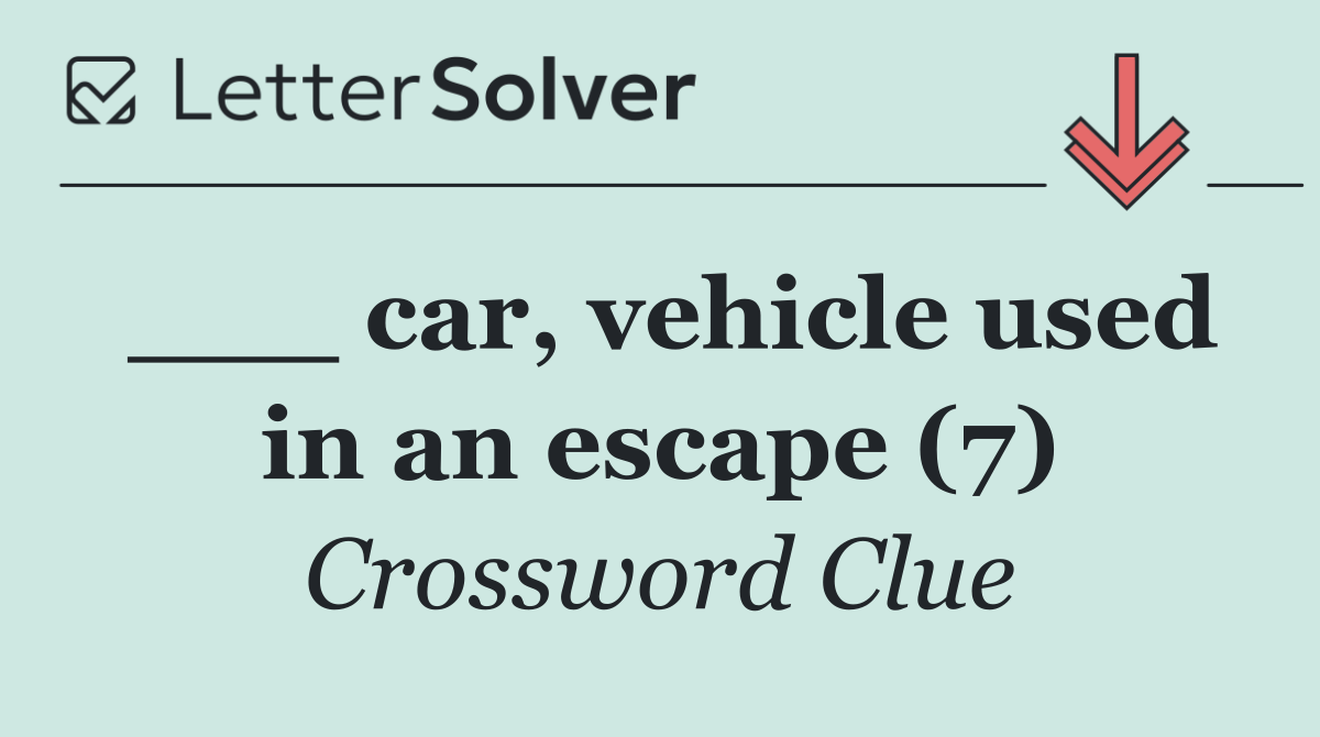 ___ car, vehicle used in an escape (7)