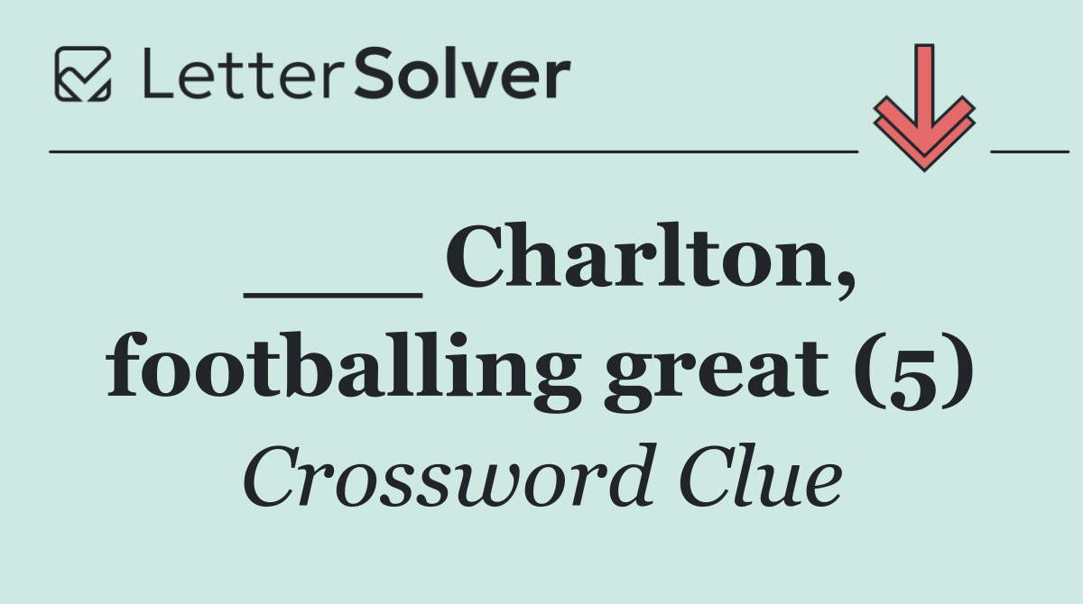 ___ Charlton, footballing great (5)