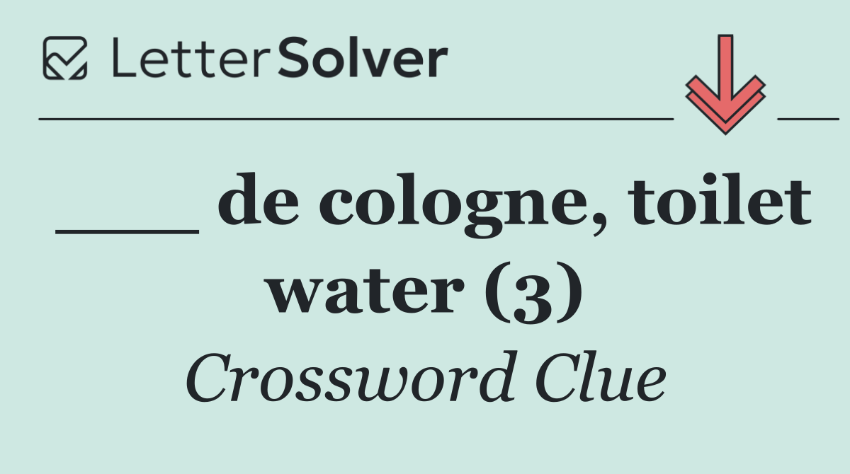 ___ de cologne, toilet water (3)