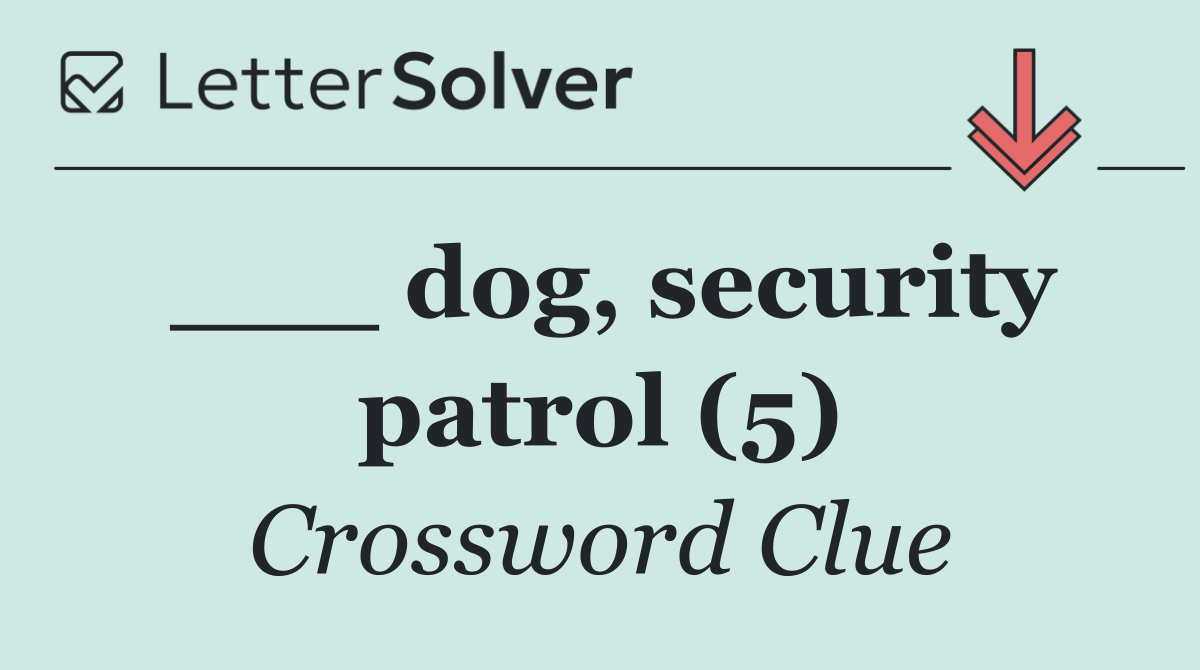 ___ dog, security patrol (5)