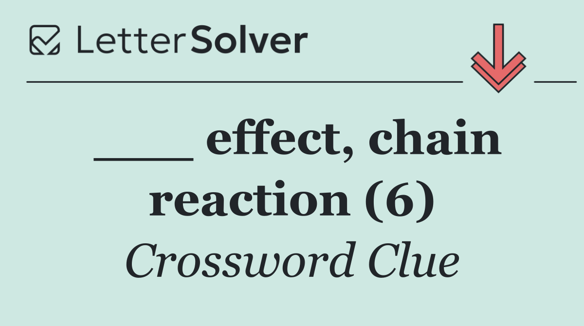 ___ effect, chain reaction (6)