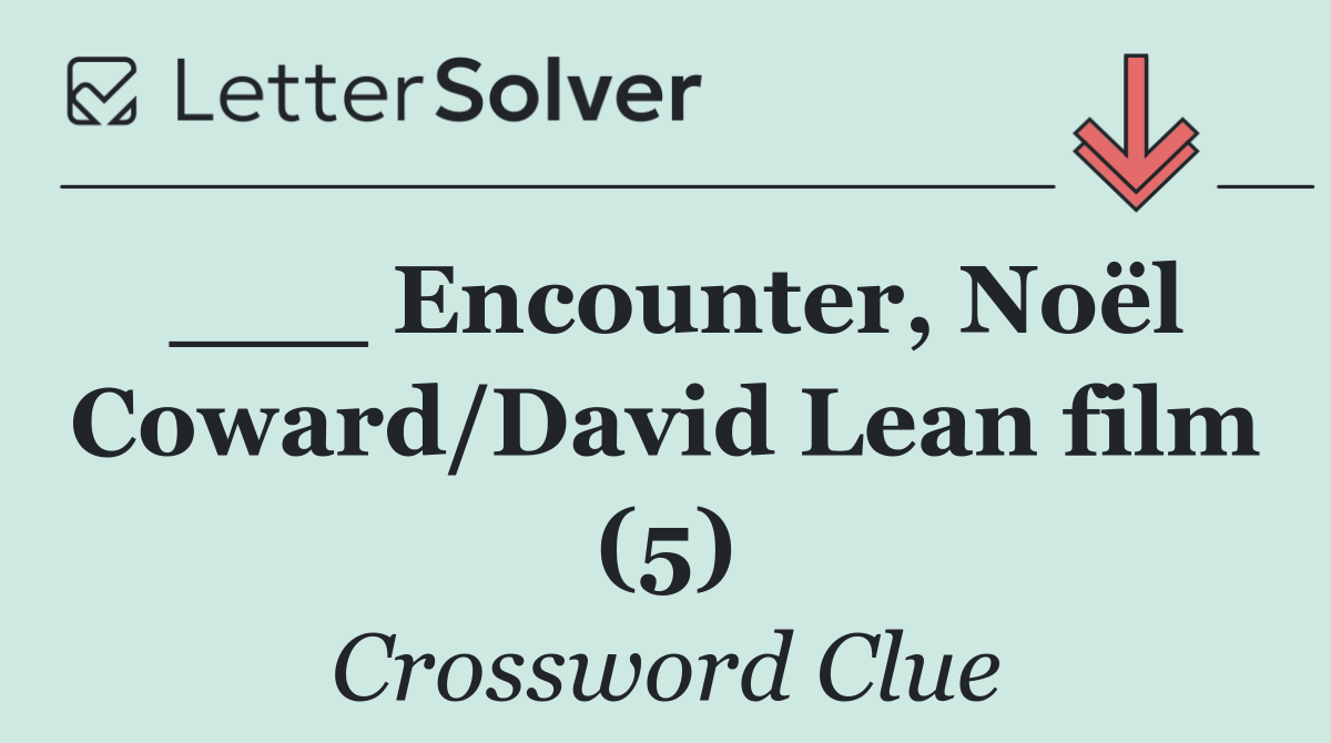 ___ Encounter, Noël Coward/David Lean film (5)