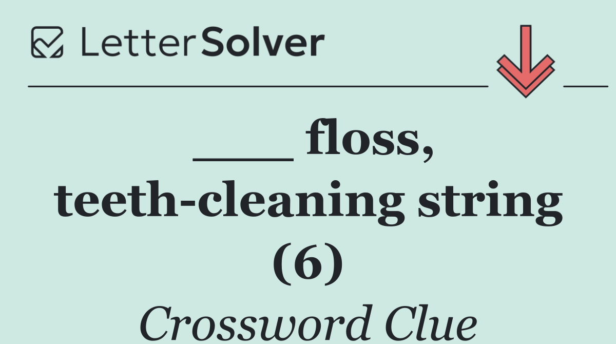 ___ floss, teeth cleaning string (6)