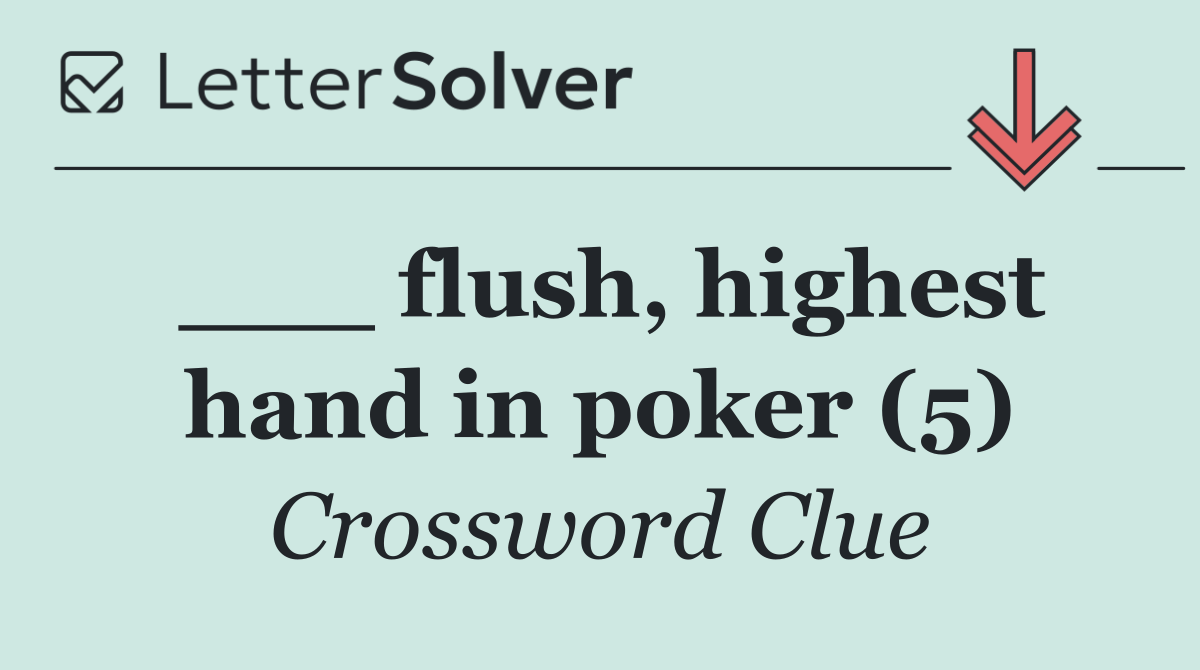 ___ flush, highest hand in poker (5)