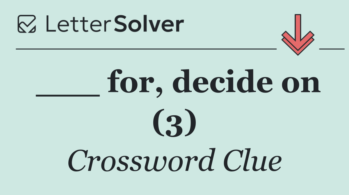 ___ for, decide on (3)