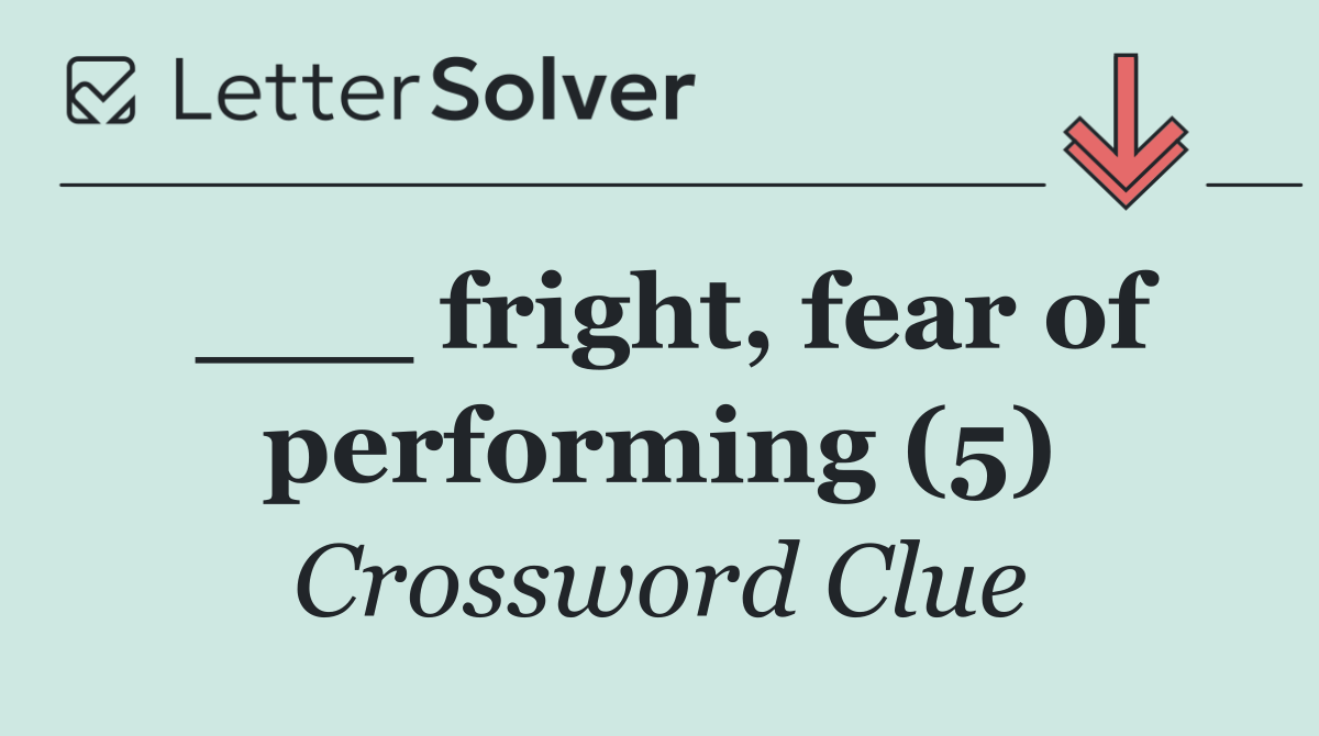 ___ fright, fear of performing (5)