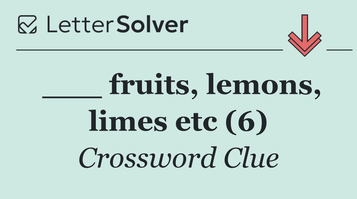 ___ fruits, lemons, limes etc (6)