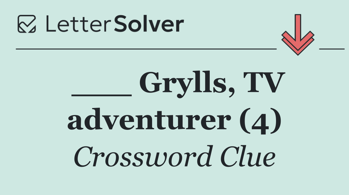 ___ Grylls, TV adventurer (4)