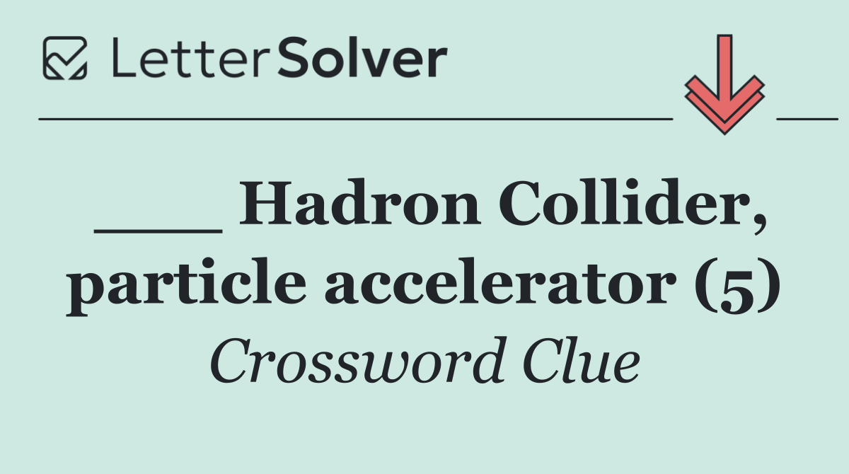 ___ Hadron Collider, particle accelerator (5)