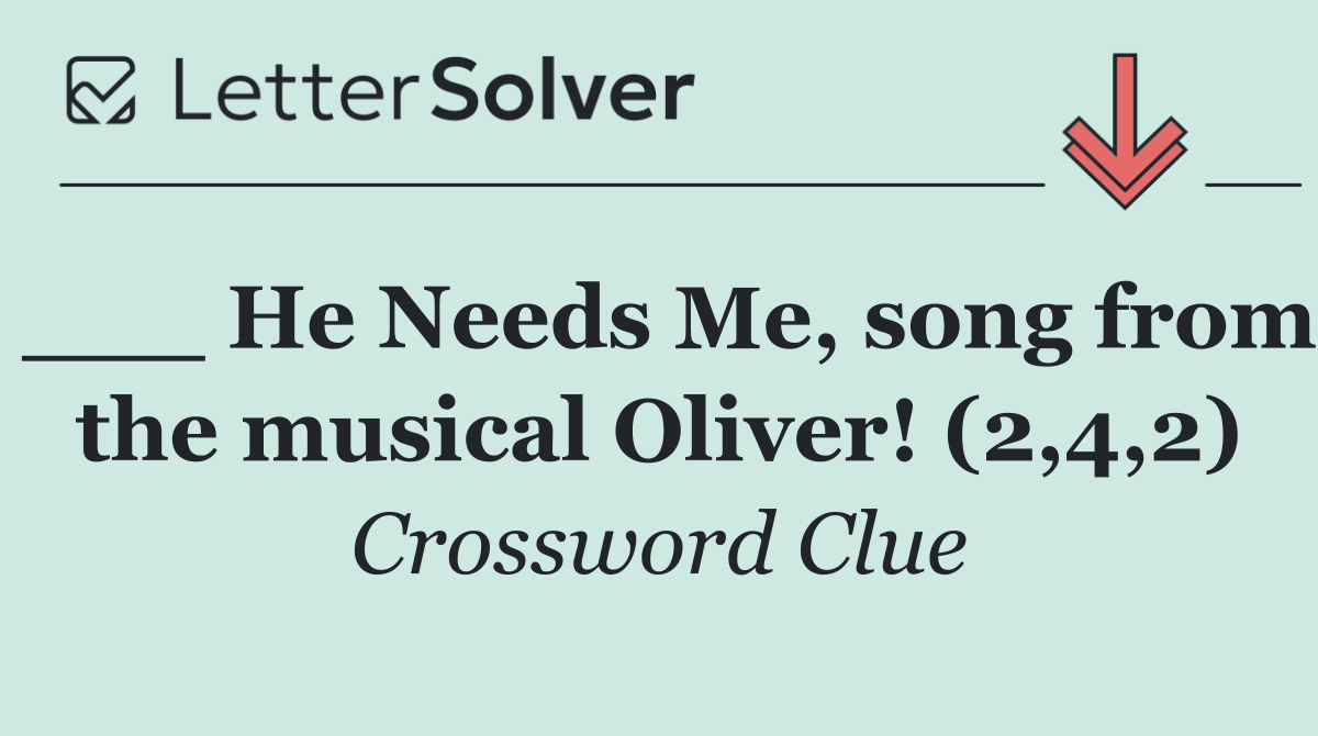 ___ He Needs Me, song from the musical Oliver! (2,4,2)