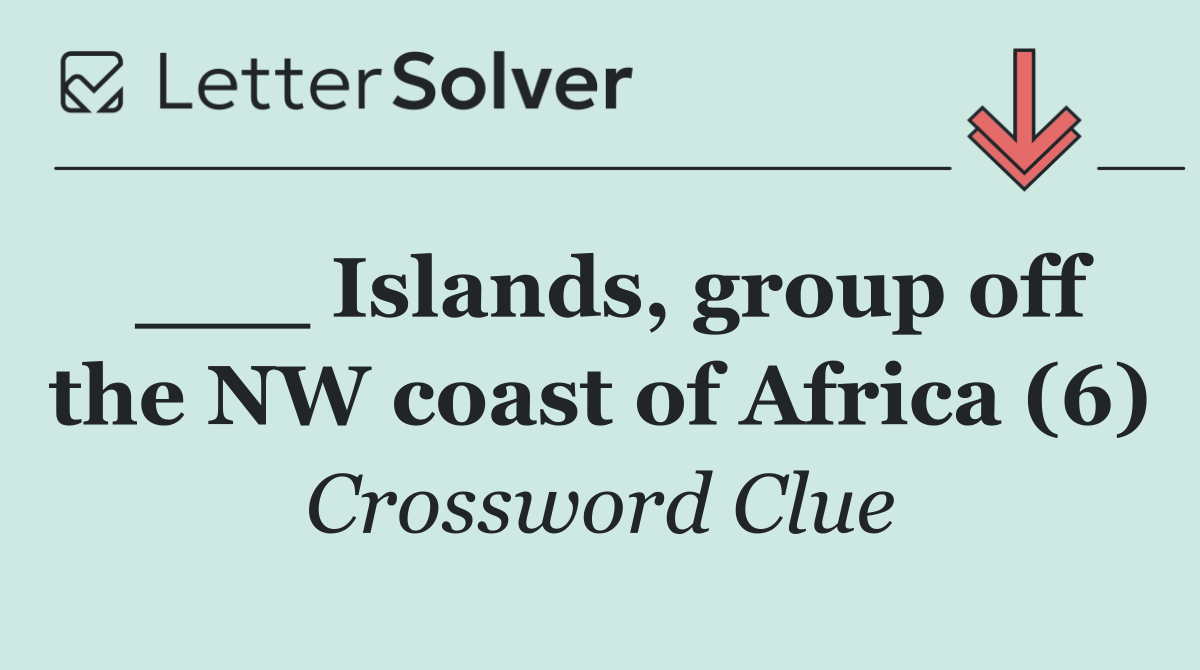___ Islands, group off the NW coast of Africa (6)
