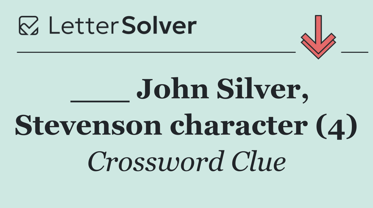 ___ John Silver, Stevenson character (4)