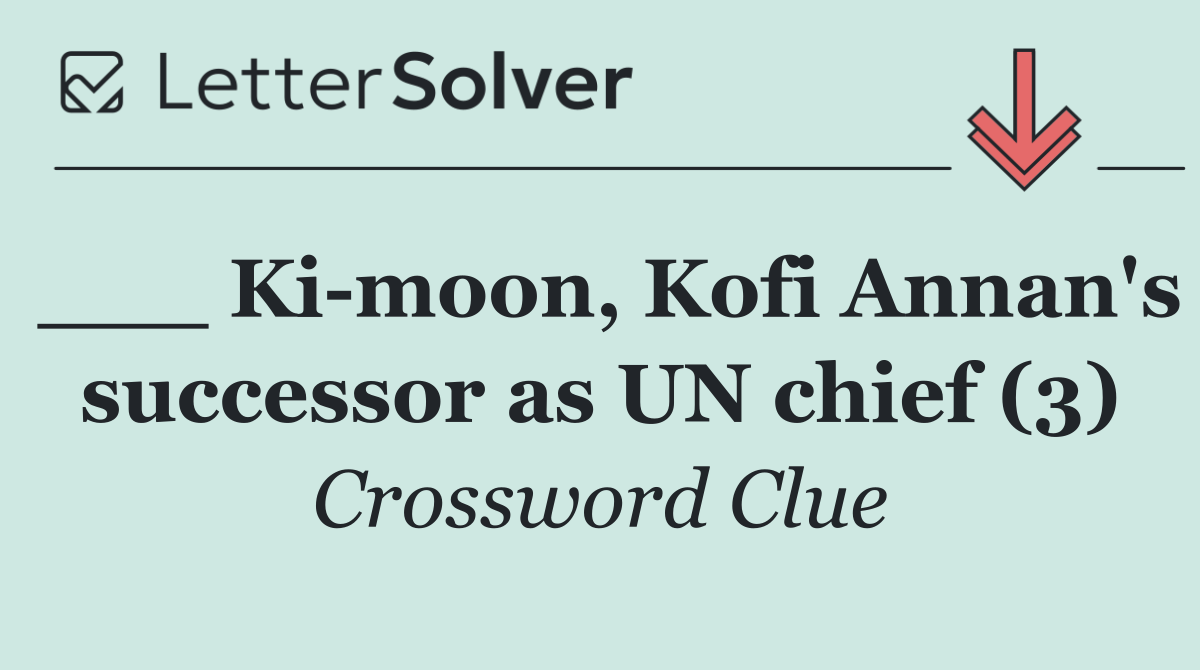 ___ Ki moon, Kofi Annan's successor as UN chief (3)