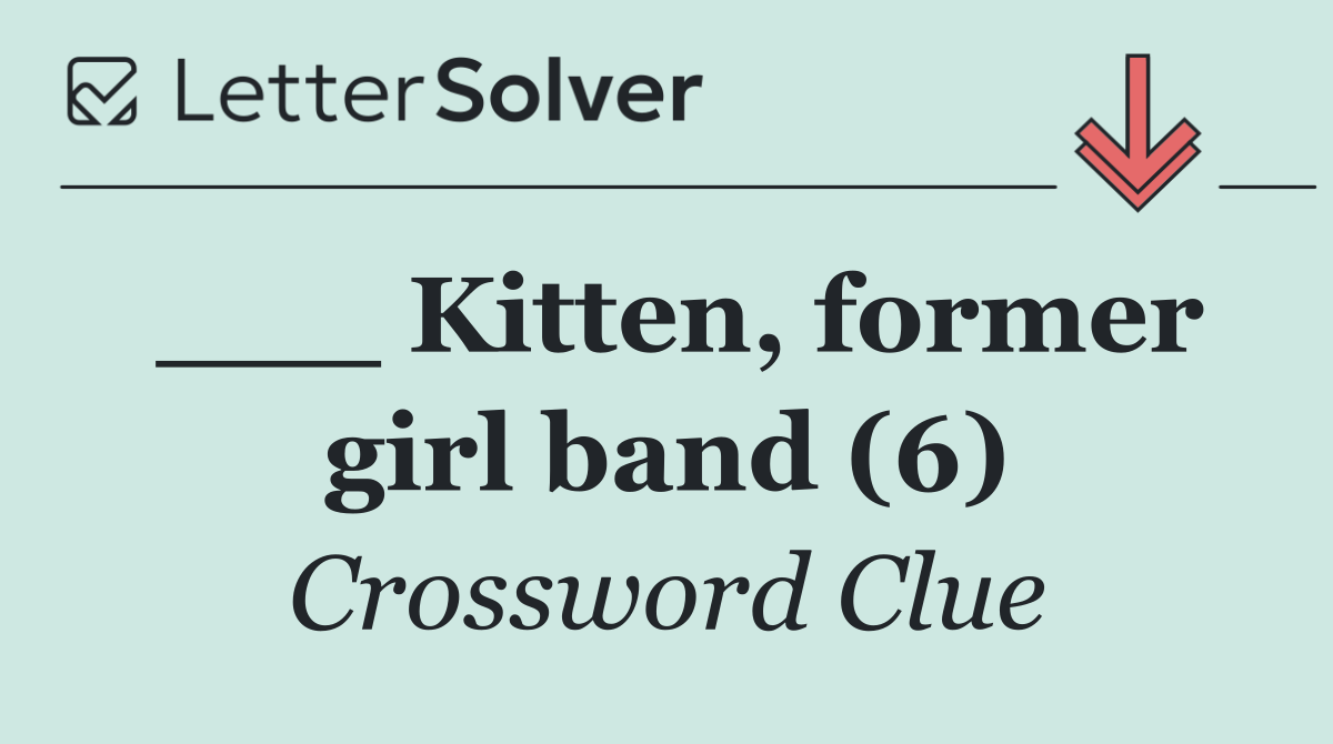 ___ Kitten, former girl band (6)
