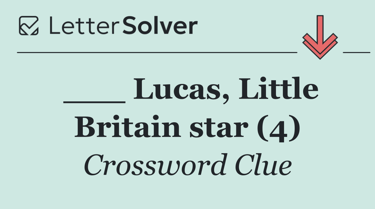 ___ Lucas, Little Britain star (4)