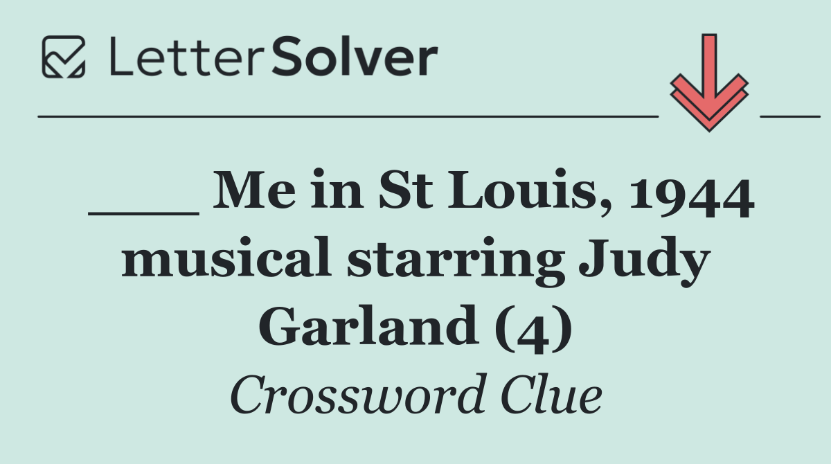 ___ Me in St Louis, 1944 musical starring Judy Garland (4)