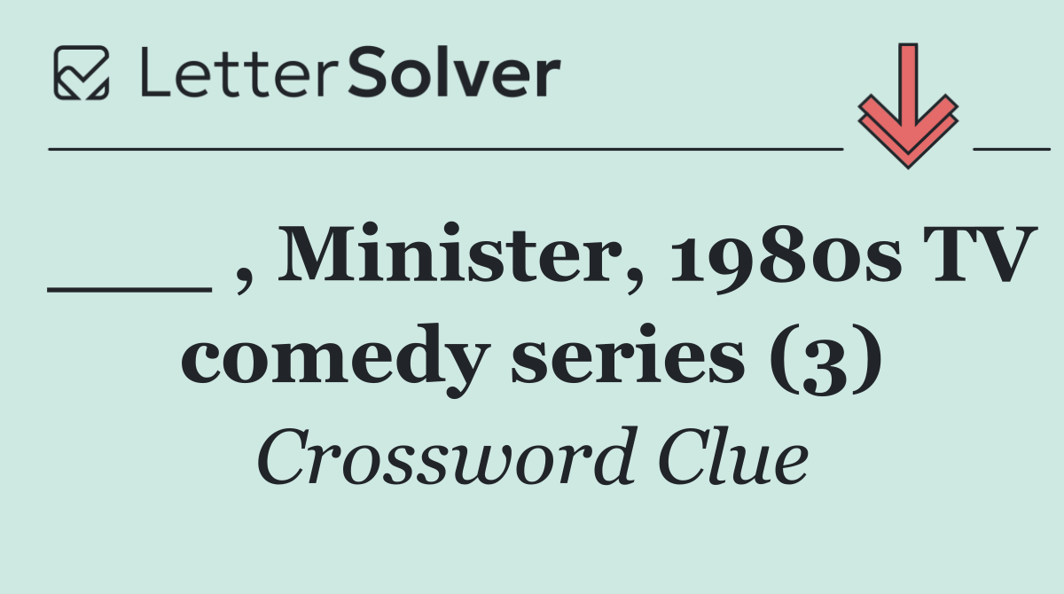___ , Minister, 1980s TV comedy series (3)
