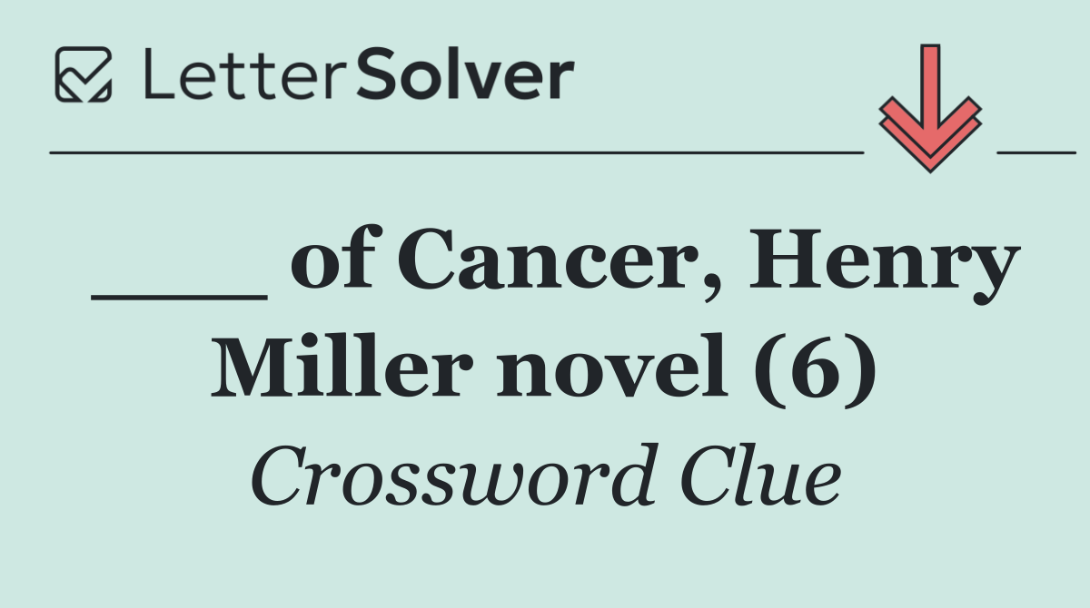 ___ of Cancer, Henry Miller novel (6)