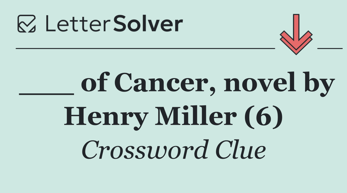 ___ of Cancer, novel by Henry Miller (6)