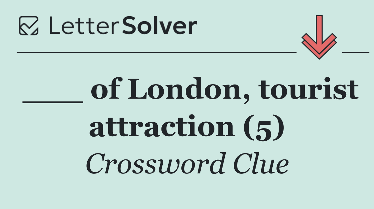 ___ of London, tourist attraction (5)
