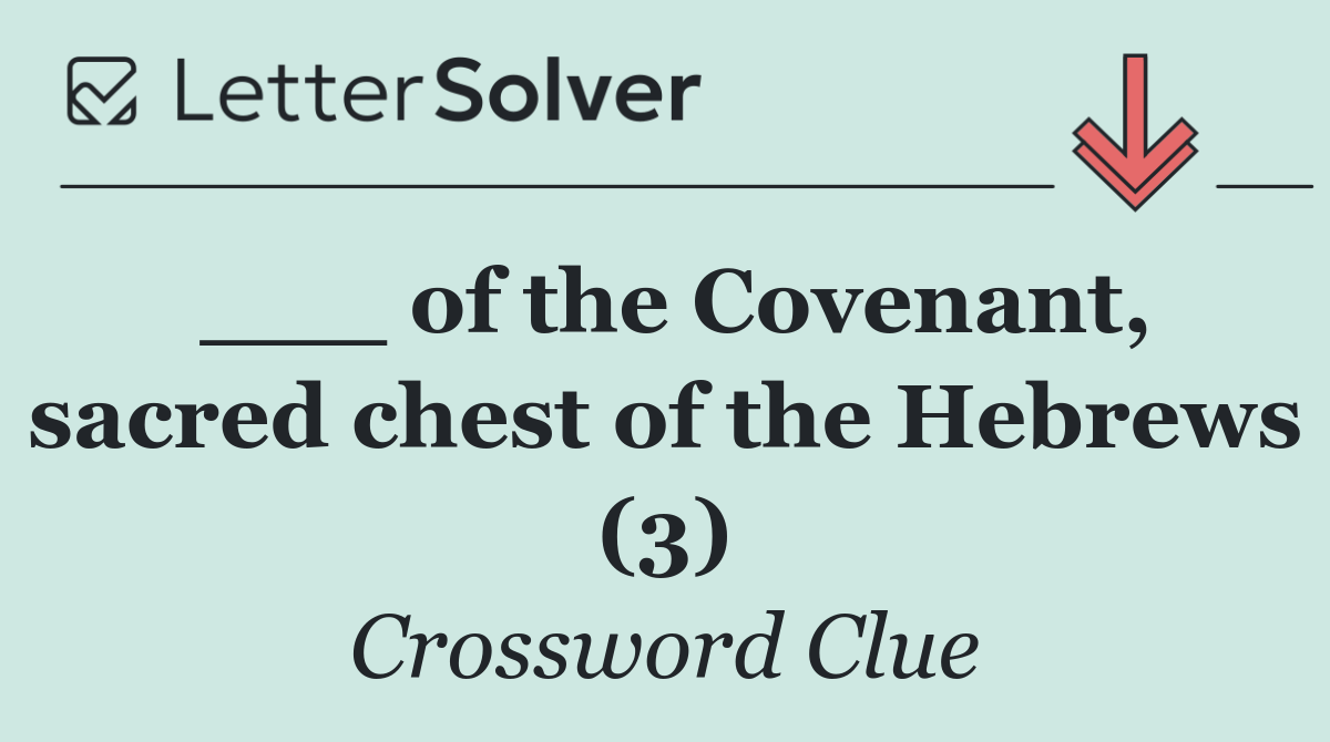 ___ of the Covenant, sacred chest of the Hebrews (3)