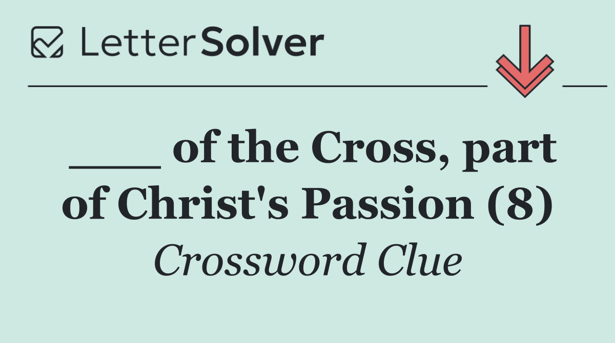 ___ of the Cross, part of Christ's Passion (8)