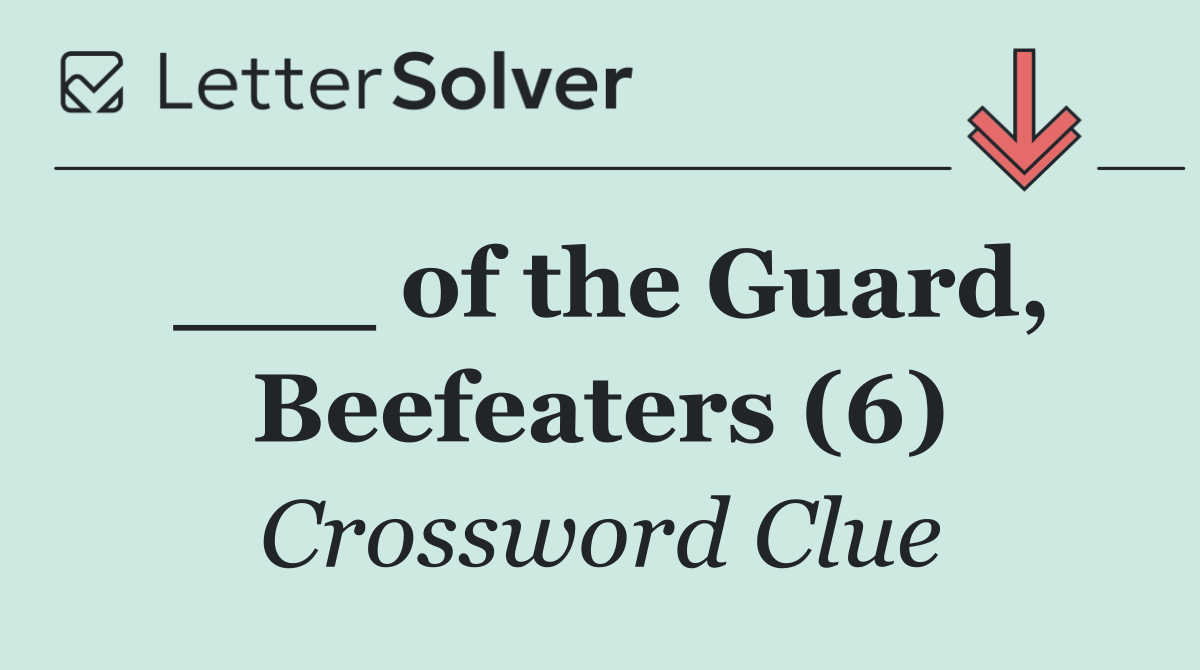 ___ of the Guard, Beefeaters (6)