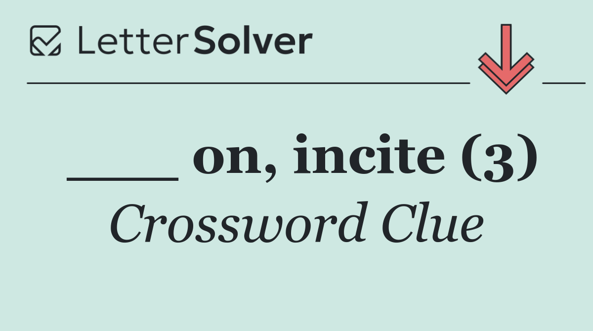 ___ on, incite (3)
