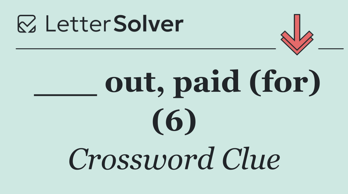 ___ out, paid (for) (6)