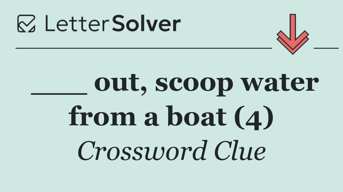 ___ out, scoop water from a boat (4)
