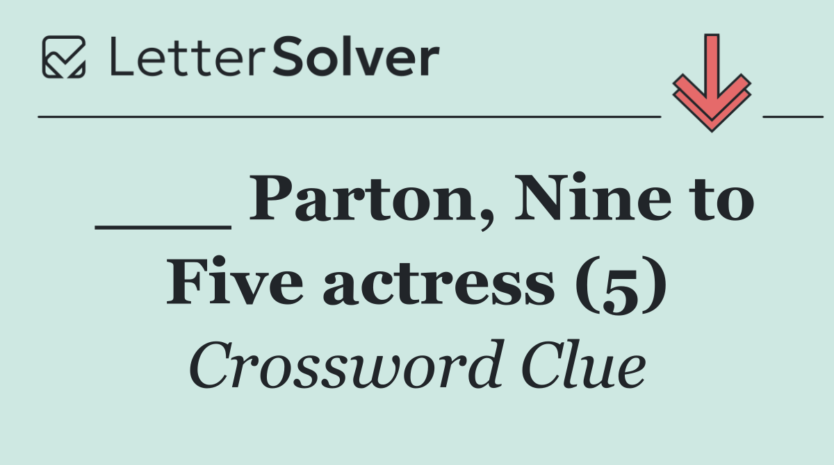 ___ Parton, Nine to Five actress (5)
