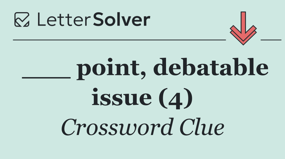 ___ point, debatable issue (4)