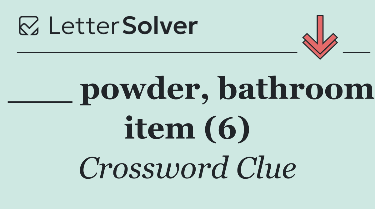 ___ powder, bathroom item (6)