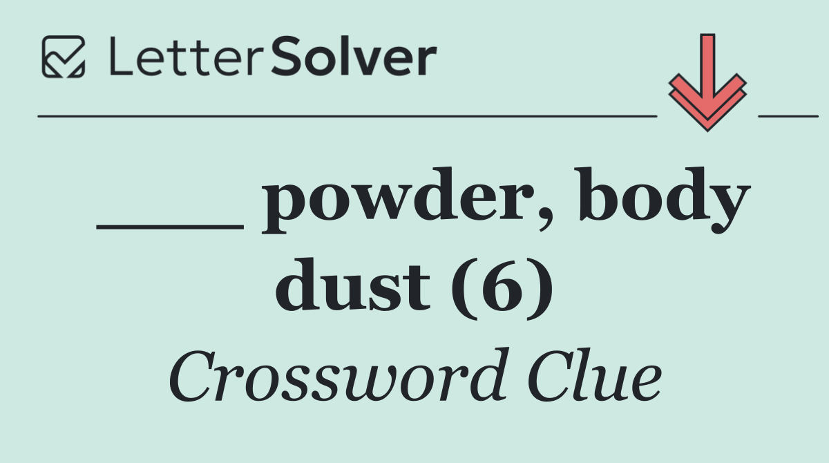 ___ powder, body dust (6)